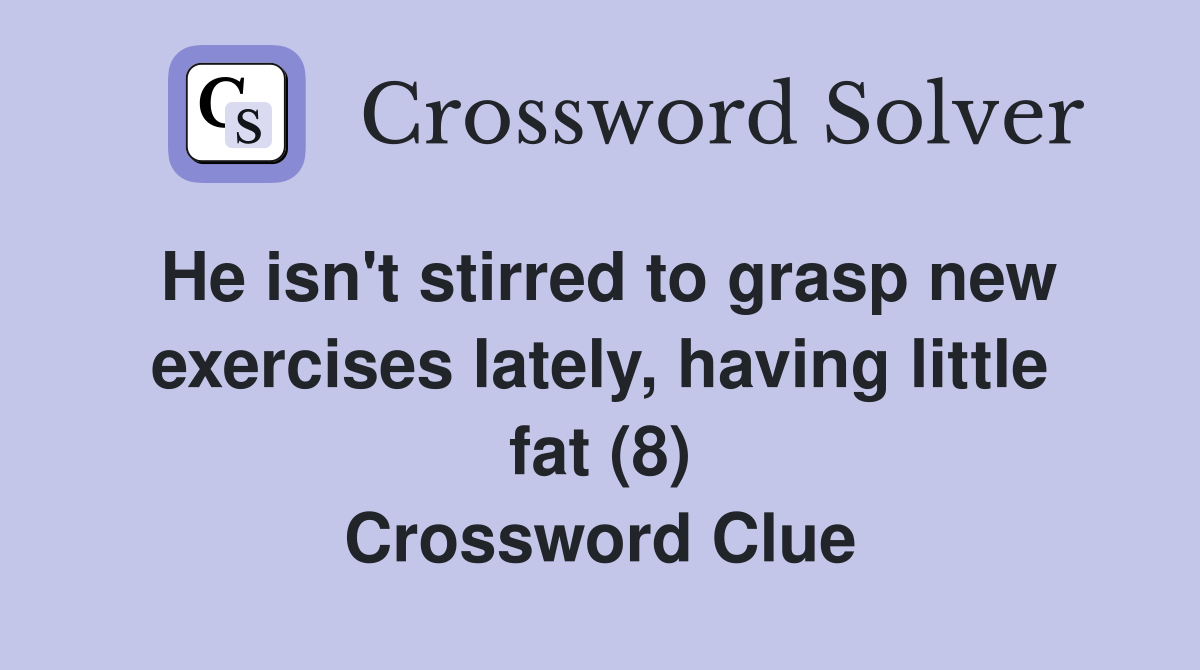 He isn't stirred to grasp new exercises lately, having little fat (8